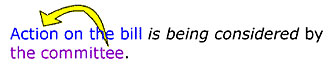 This passive voice sentence (action on the bill is being considered by the committee) requires more words to communicate the idea that the committee is considering action on the bill.